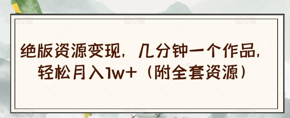 绝版资源变现，几分钟一个作品，轻松月入1w+（附全套资源）【揭秘】-小艾项目网