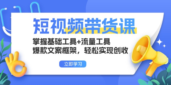 短视频带货课：掌握基础工具+流量工具，爆款文案框架，轻松实现创收-小艾项目网