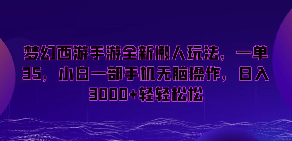 梦幻西游手游全新懒人玩法，一单35，小白一部手机无脑操作，日入3000+轻轻松松【揭秘】-小艾项目网