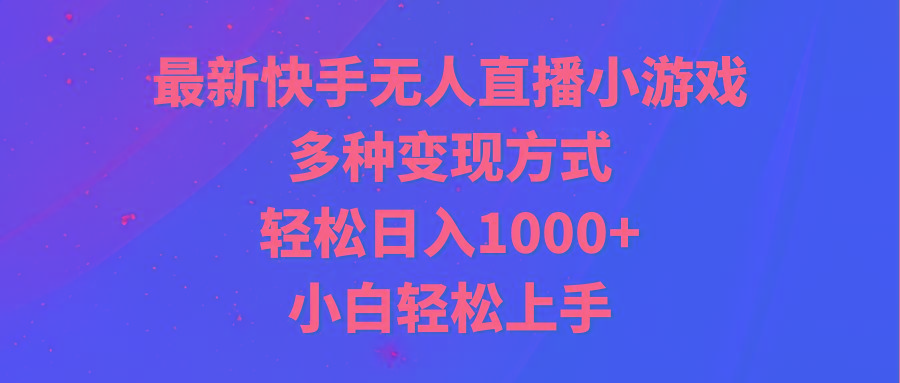 最新快手无人直播小游戏，多种变现方式，轻松日入1000+小白轻松上手-小艾项目网