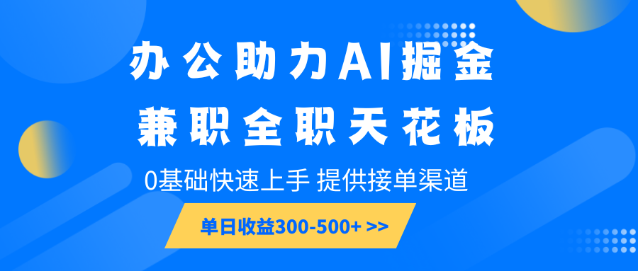 办公助力AI掘金，兼职全职天花板，0基础快速上手，单日收益300-500+-小艾项目网