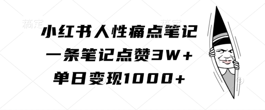 小红书人性痛点笔记，一条笔记点赞3W+，单日变现1k-小艾项目网