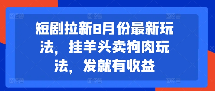 短剧拉新8月份最新玩法，挂羊头卖狗肉玩法，发就有收益-小艾项目网