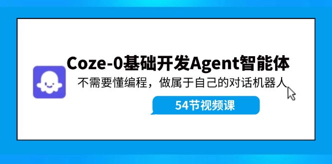 Coze-0基础开发 Agent智能体教程：不需要懂编程，做属于自己的对话机器人-小艾项目网