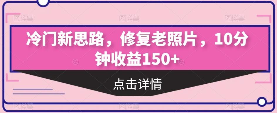 冷门新思路，修复老照片，10分钟收益150+-小艾项目网