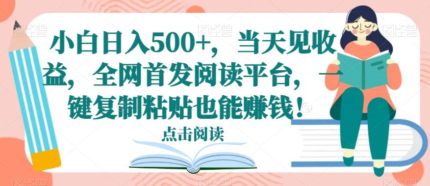 小白日入500+，当天见收益，全网首发阅读平台，一键复制粘贴也能赚钱！-小艾项目网