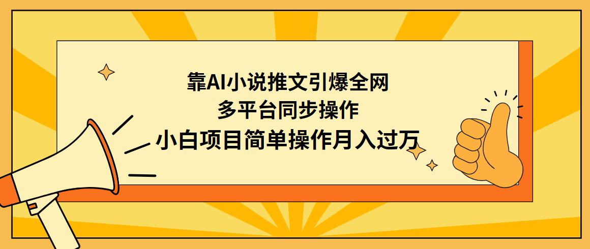 (9471期)靠AI小说推文引爆全网，多平台同步操作，小白项目简单操作月入过万-小艾项目网