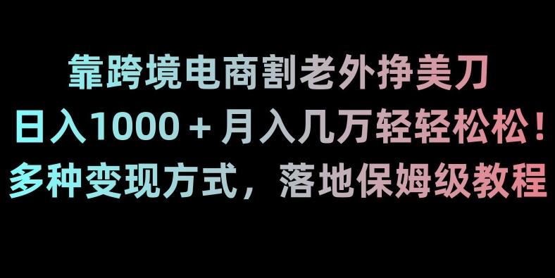 靠跨境电商割老外挣美刀，日入1000＋月入几万轻轻松松！多种变现方式，落地保姆级教程【揭秘】-小艾项目网