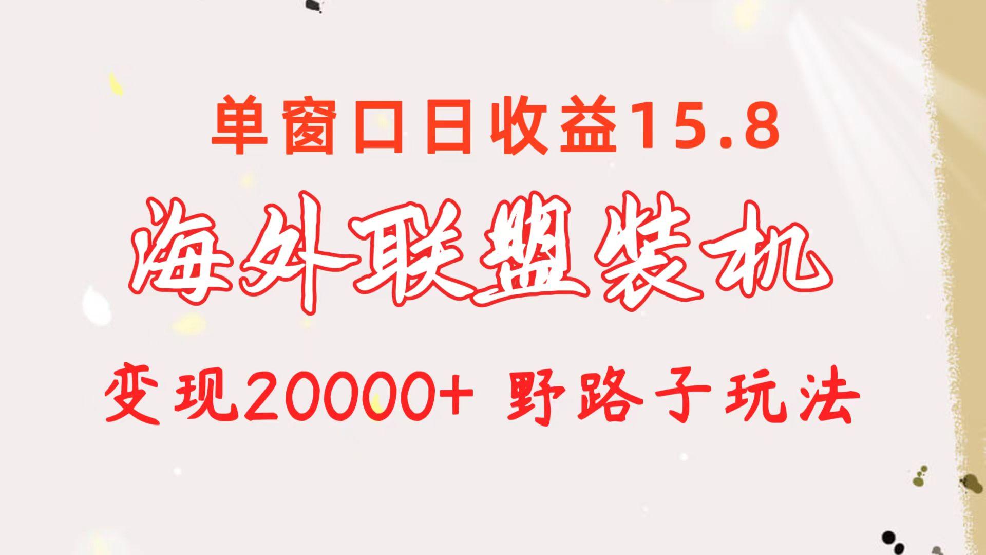 海外联盟装机 单窗口日收益15.8  变现20000+ 野路子玩法-小艾项目网