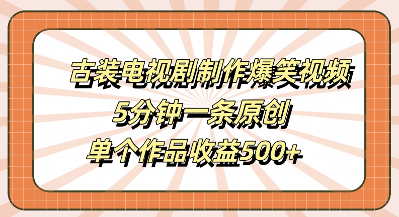 古装电视剧制作爆笑视频，5分钟一条原创，单个作品收益500+【揭秘】-小艾项目网