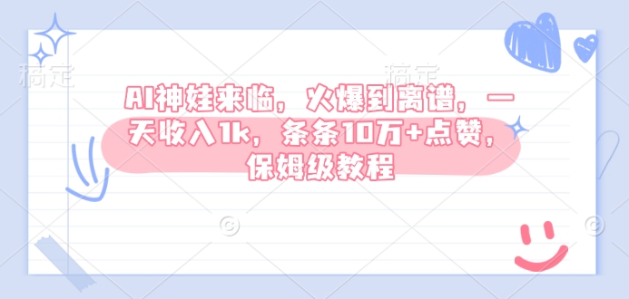 AI神娃来临，火爆到离谱，一天收入1k，条条10万+点赞，保姆级教程-小艾项目网