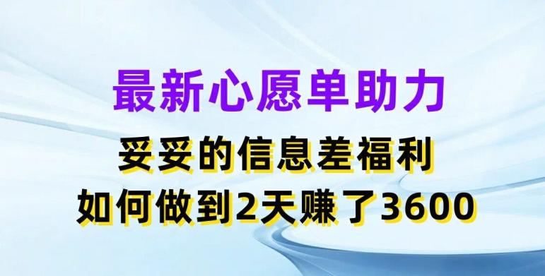 最新心愿单助力，妥妥的信息差福利，两天赚了3.6K【揭秘】-小艾项目网