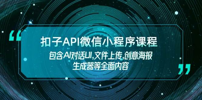 扣子API微信小程序课程，包含AI对话UI,文件上传,创意海报生成器等全面内容-小艾项目网
