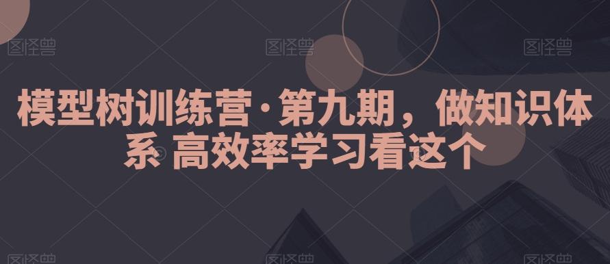 模型树训练营·第九期，做知识体系高效率学习看这个-小艾项目网