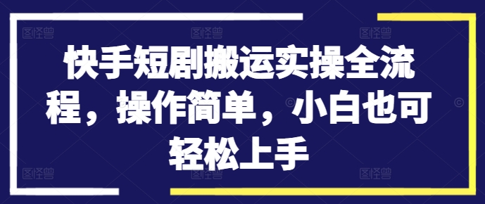 快手短剧搬运实操全流程，操作简单，小白也可轻松上手-小艾项目网