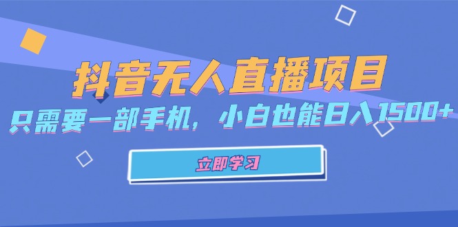 抖音无人直播项目，只需要一部手机，小白也能日入1500+-小艾项目网