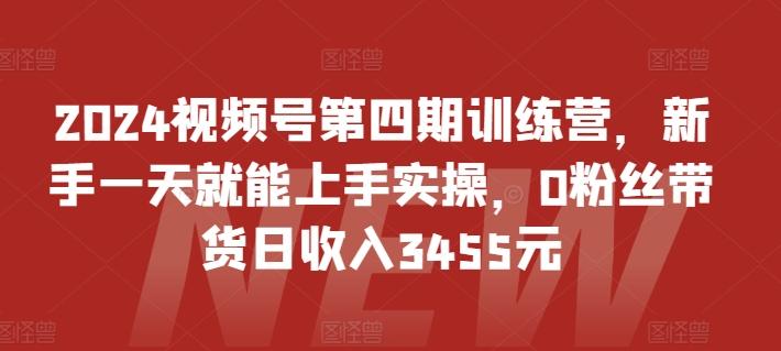 2024视频号第四期训练营，新手一天就能上手实操，0粉丝带货日收入3455元-小艾项目网
