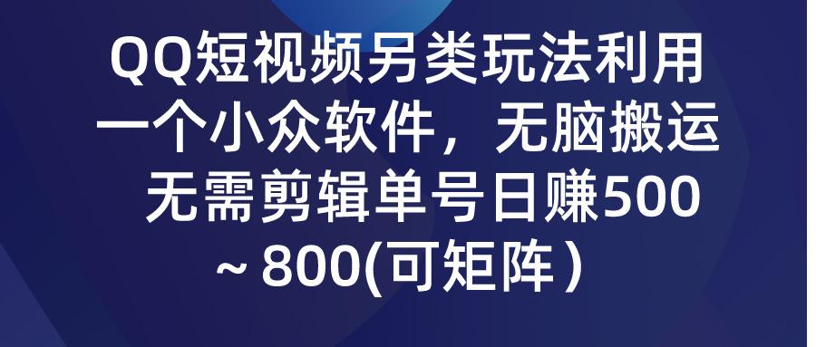 (9492期)QQ短视频另类玩法，利用一个小众软件，无脑搬运，无需剪辑单号日赚500～…-小艾项目网