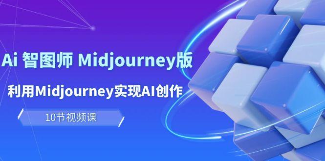 (10066期)玩赚Ai 智图师 Midjourney版：利用Midjourney实现AI创作及变现(10节课)-小艾项目网