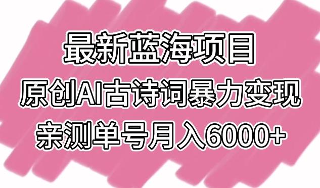 最新蓝海项目，原创AI古诗词暴力变现，亲测单号月入6000+【揭秘】-小艾项目网