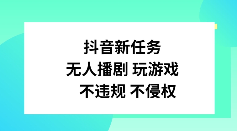 抖音新任务，无人播剧玩游戏，不违规不侵权【揭秘】-小艾项目网