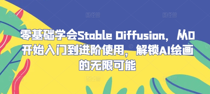 零基础学会Stable Diffusion，从0开始入门到进阶使用，解锁AI绘画的无限可能-小艾项目网