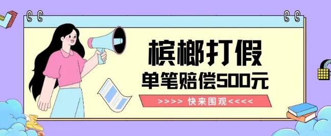 【独家揭秘】槟榔打假赔偿玩法操作简单有手就行单笔订单可赔偿500元【纯绿色】-小艾项目网