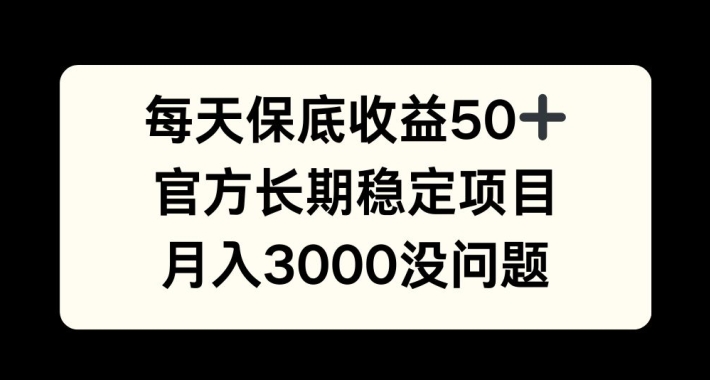 每天收益保底50+，官方长期稳定项目，月入3000没问题【揭秘】-小艾项目网
