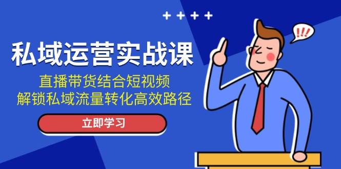 图片[1]-私域运营实战课：直播带货结合短视频，解锁私域流量转化高效路径-小艾项目网