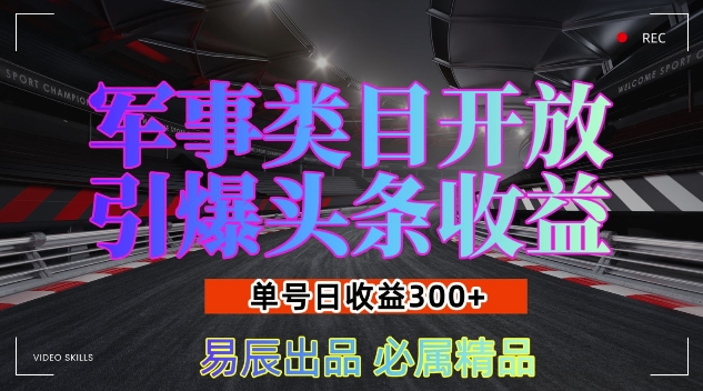 军事类目开放引爆头条收益，单号日入3张，新手也能轻松实现收益暴涨【揭秘】-小艾项目网