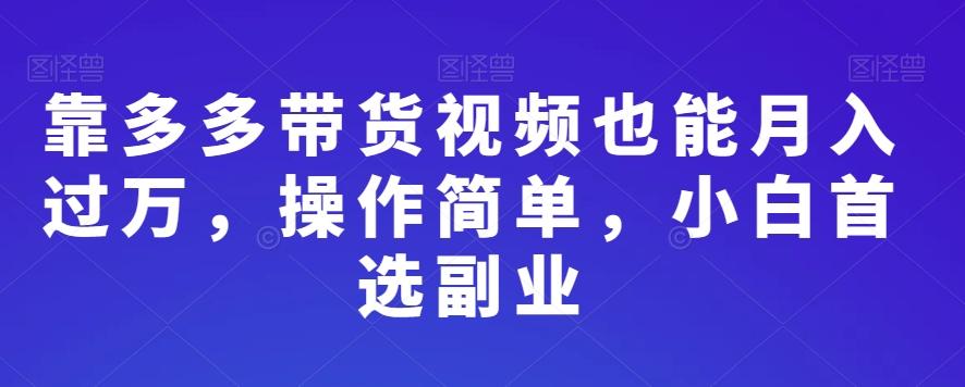 靠多多带货视频也能月入过万，操作简单，小白首选副业-小艾项目网