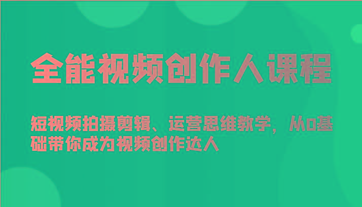 全能视频创作人课程-短视频拍摄剪辑、运营思维教学，从0基础带你成为视频创作达人-小艾项目网