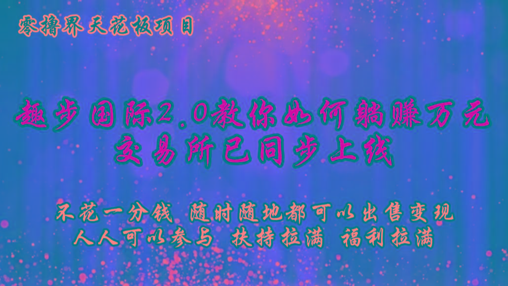 零撸天花板，不花一分钱，趣步2.0教你如何躺赚万元，交易所现已同步上线-小艾项目网