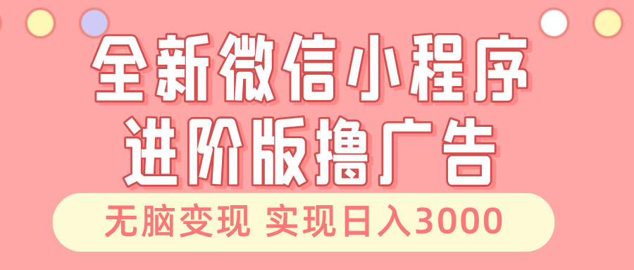 全新微信小程序进阶版撸广告 无脑变现睡后也有收入 日入3000＋-小艾项目网