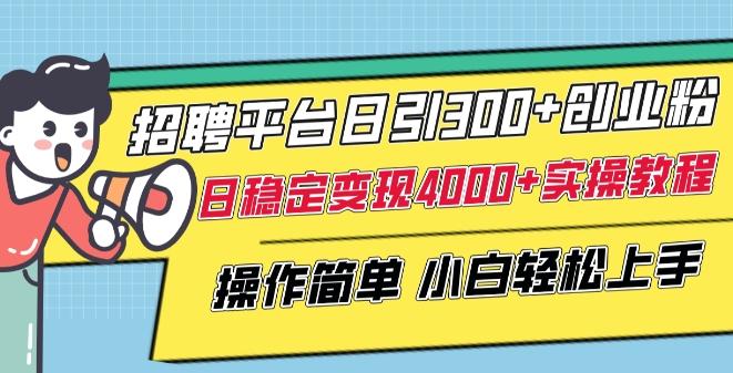 招聘平台日引300+创业粉，日稳定变现4000+实操教程小白轻松上手【揭秘】-小艾项目网