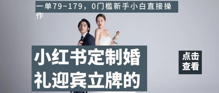 小红书定制婚礼迎宾立牌的项目，一单79~179，0门槛新手小白直接操作【揭秘】-小艾项目网