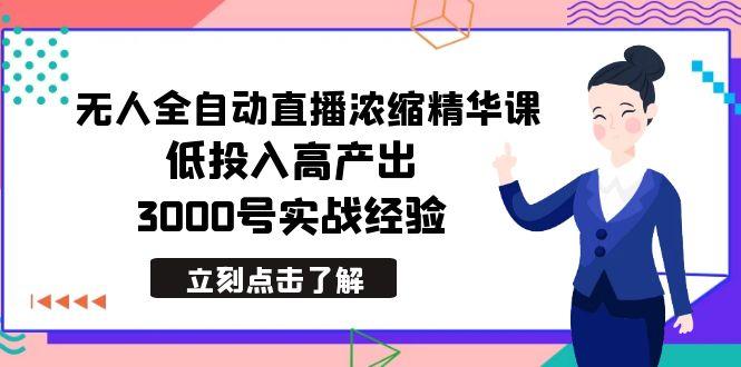 最新无人全自动直播浓缩精华课，低投入高产出，3000号实战经验-小艾项目网