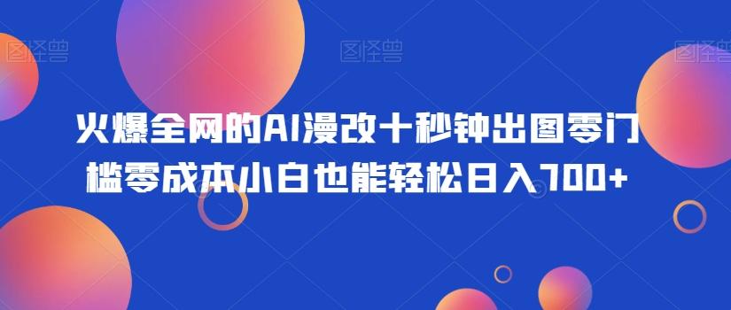 火爆全网的AI漫改十秒钟出图零门槛零成本小白也能轻松日入700+-小艾项目网