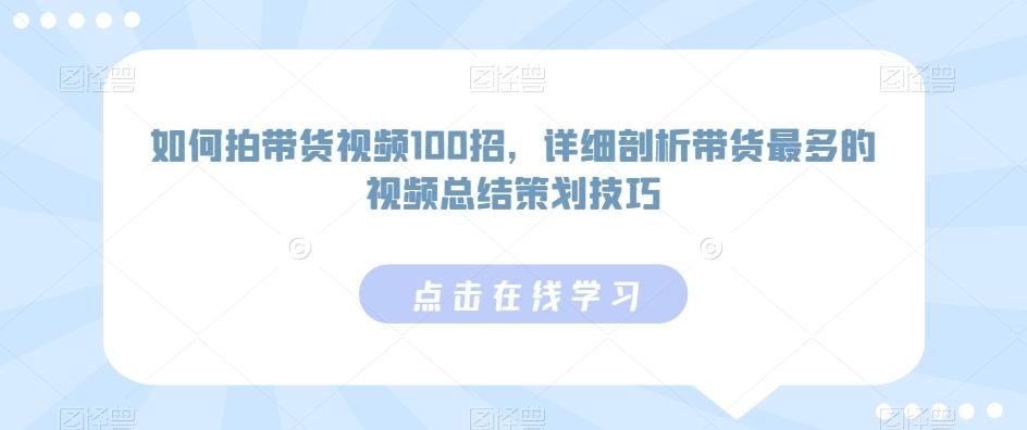 如何拍带货视频100招，详细剖析带货最多的视频总结策划技巧-小艾项目网