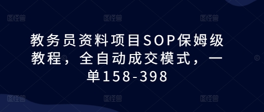 教务员资料项目SOP保姆级教程，全自动成交模式，一单158-398-小艾项目网