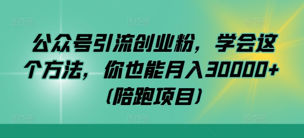 公众号引流创业粉，学会这个方法，你也能月入30000+ (陪跑项目)-小艾项目网