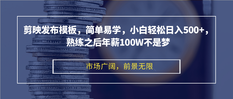 剪映发布模板，简单易学，小白轻松日入500+，熟练之后年薪100W不是梦-小艾项目网