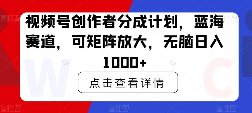 视频号创作者分成计划，蓝海赛道，可矩阵放大，无脑日入1000+-小艾项目网