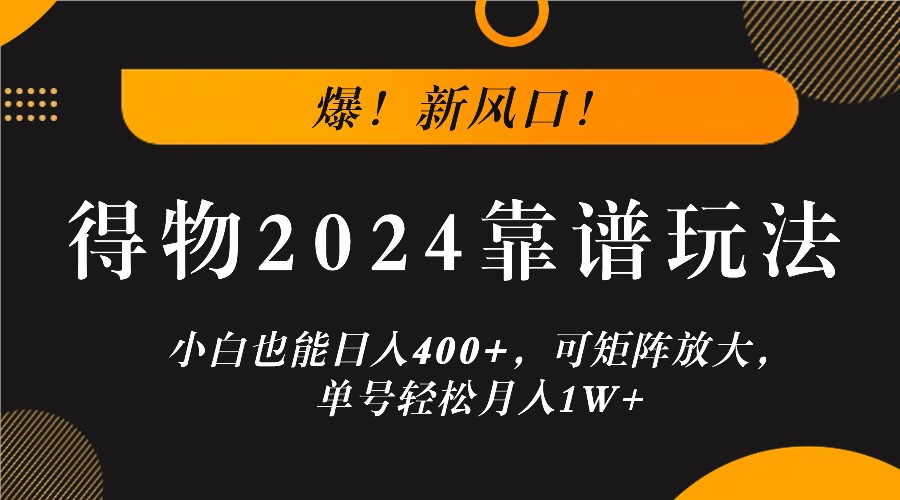 爆！新风口！小白也能日入400+，得物2024靠谱玩法，可矩阵放大，单号轻松月入1W+-小艾项目网
