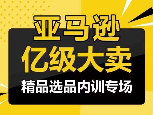 亚马逊亿级大卖-精品选品内训专场，亿级卖家分享选品成功之道-小艾项目网