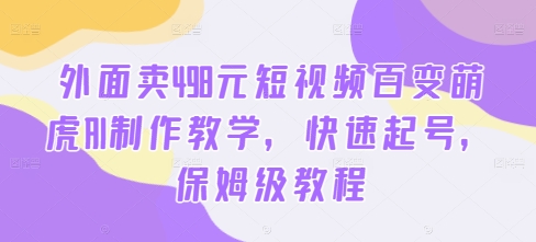 外面卖498元短视频百变萌虎AI制作教学，快速起号，保姆级教程-小艾项目网