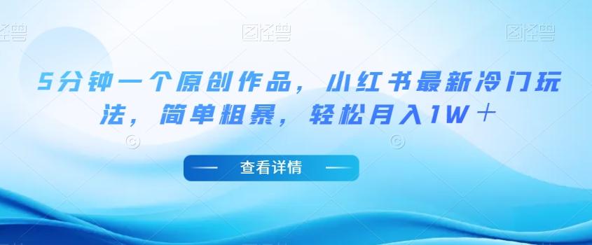 5分钟一个原创作品，小红书最新冷门玩法，简单粗暴，轻松月入1W＋【揭秘】-小艾项目网