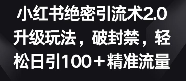 小红书绝密引流术2.0升级玩法，破封禁，轻松日引100+精准流量【揭秘】-小艾项目网