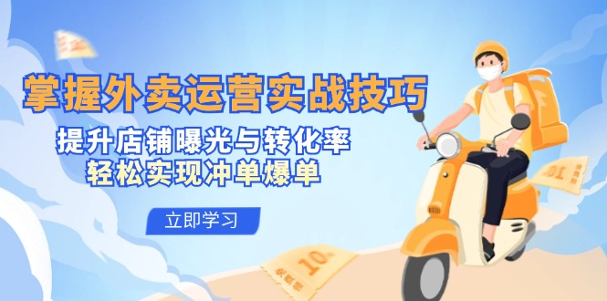 掌握外卖运营实战技巧，提升店铺曝光与转化率，轻松实现冲单爆单-小艾项目网