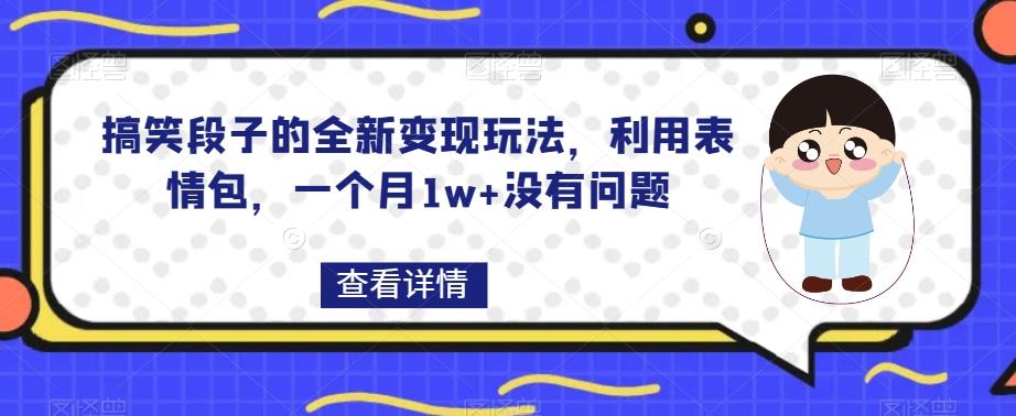 搞笑段子的全新变现玩法，利用表情包，一个月1w+没有问题【揭秘】-小艾项目网
